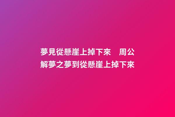 夢見從懸崖上掉下來　周公解夢之夢到從懸崖上掉下來